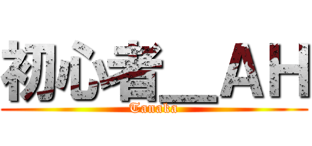 初心者＿ＡＨ (Tanaka)