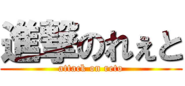 進撃のれぇと (attack on reto)