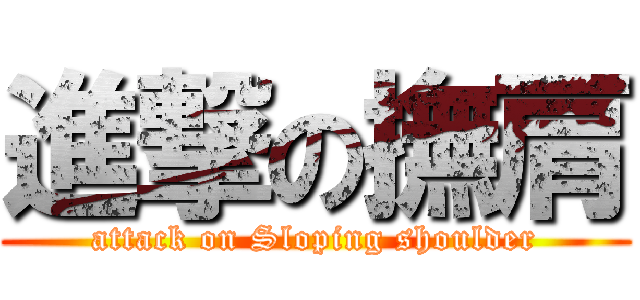 進撃の撫肩 (attack on Sloping shoulder)