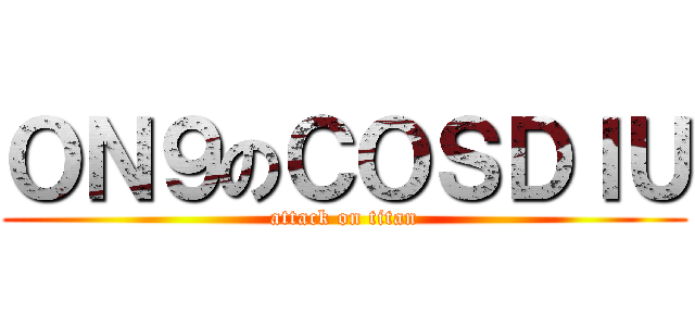 ＯＮ９のＣＯＳＤＩＵ (attack on titan)