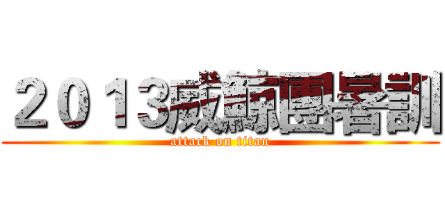 ２０１３威鯨團暑訓 (attack on titan)