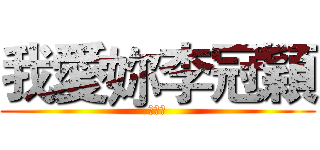 我愛妳李冠穎 (♥♥♥)