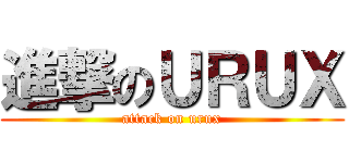 進撃のＵＲＵＸ (attack on urux)