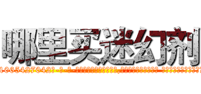 哪里买迷幻剂 (哪里买迷幻剂【电-话151x68344x817-Q1065427042元-吉-药-业】我们做的是长期生意,靠的是老客户长期支持 哪里买迷幻剂在发表了一篇http://sngk.net/tTwRuI

参考消息网我们做的是长期生意,靠的是老客户长期支持也许我们早该意识到，就连鲍勃·霍斯金斯（金球奖戏剧类电影男主角 
)