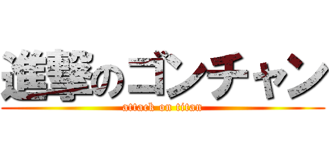 進撃のゴンチャン (attack on titan)