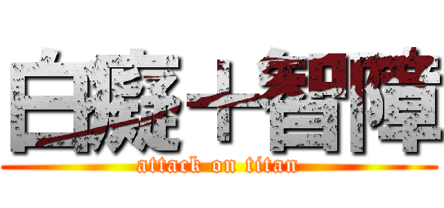 白癡＋智障 (attack on titan)