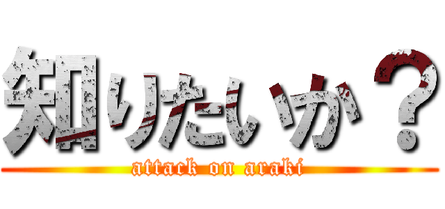 知りたいか？ (attack on araki)