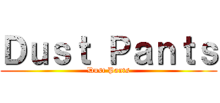 Ｄｕｓｔ Ｐａｎｔｓ (Dust Pants)