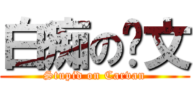 白痴の卡文 (Stupid on Carvan)