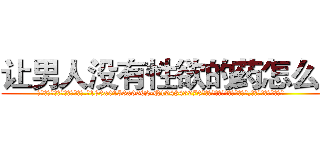 让男人没有性欲的药怎么买 (让男人没有性欲的药怎么买【电.话186x0156x9662-Q194843976林氏药业】我们做的是长期生意,靠的是老客户长期支持
参考消息网2月20日报道 韩媒称，“剩女多、离婚率高的城市，房价一定会上涨。”这是中国经济学家金岩石2016年12月参加在上海举行的房地产相关论坛时说的话。
)