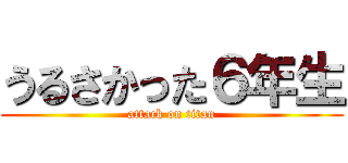 うるさかった６年生 (attack on titan)