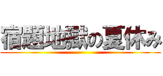 宿題地獄の夏休み ()