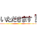 いただきます！ ()