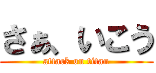 さぁ、いこう (attack on titan)