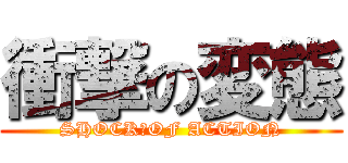 衝撃の変態 (SHOCK　OF ACTION)