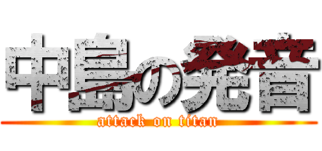 中島の発音 (attack on titan)