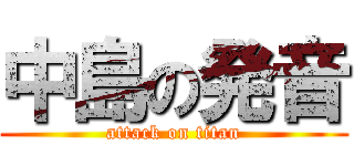 中島の発音 (attack on titan)