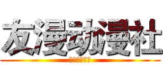 友漫动漫社 (事实上事实上)