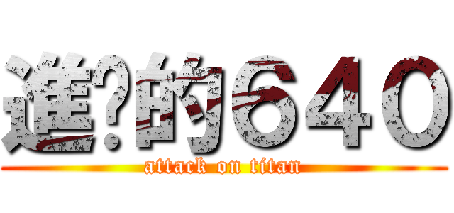 進擊的６４０ (attack on titan)