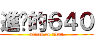 進擊的６４０ (attack on titan)