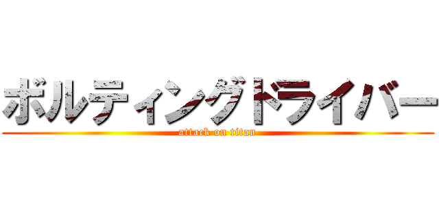 ボルティングドライバー (attack on titan)