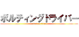 ボルティングドライバー (attack on titan)