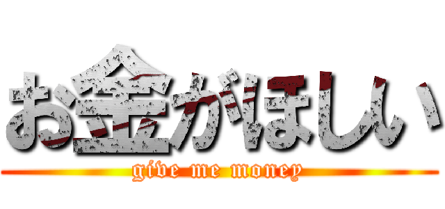 お金がほしい (give me money)