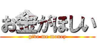 お金がほしい (give me money)
