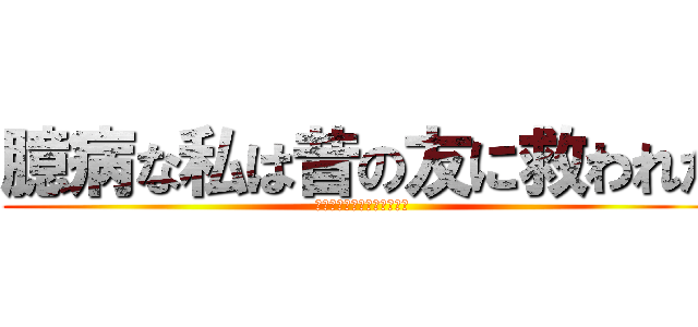 臆病な私は昔の友に救われた (臆病な私は昔の友に救われた)