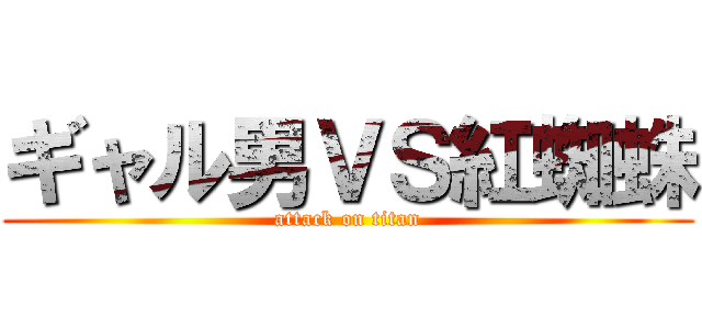 ギャル男ＶＳ紅蜘蛛 (attack on titan)