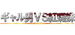 ギャル男ＶＳ紅蜘蛛 (attack on titan)