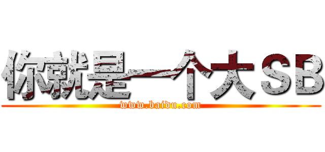 你就是一个大ＳＢ (www.baidu.com)