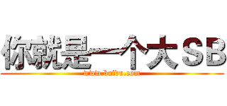 你就是一个大ＳＢ (www.baidu.com)