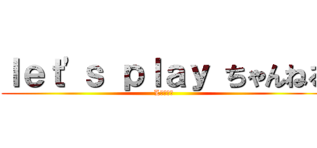 ｌｅｔ'ｓ ｐｌａｙ ちゃんねる (L　Ｐ　Ｃ)
