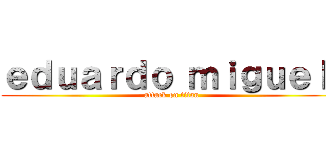ｅｄｕａｒｄｏ ｍｉｇｕｅｌ  (attack on titan)