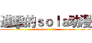 進擊的ｓｏｌａ动漫 (attack on titan)
