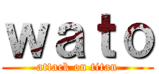 ｗａｔｏ (attack on titan)