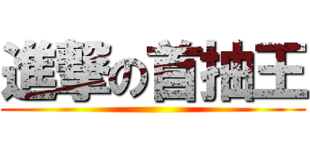 進撃の首抽王 ()