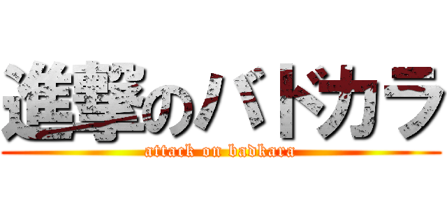 進撃のバドカラ (attack on badkara)
