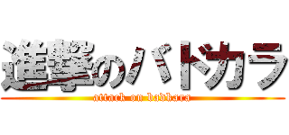 進撃のバドカラ (attack on badkara)