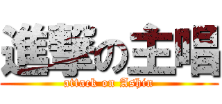 進撃の主唱 (attack on Ashin)