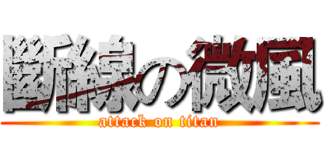 斷線の微風 (attack on titan)