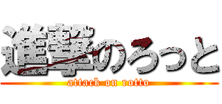 進撃のろっと (attack on rotto)