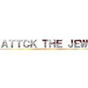 ＡＴＴＣＫ ＴＨＥ ＪＥＷＳ (final season)