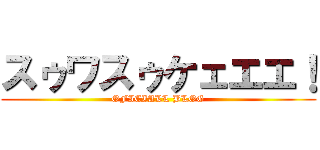 スゥワスゥケェエエ！ (OFICIALL BLOG)
