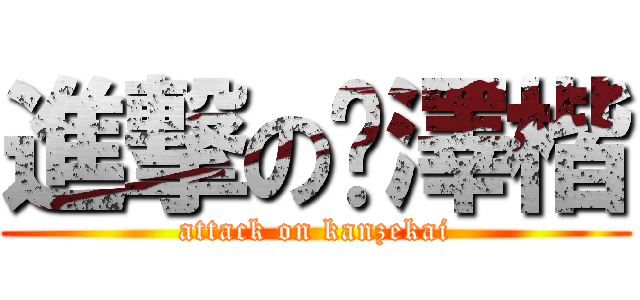 進撃の闞澤楷 (attack on kanzekai)