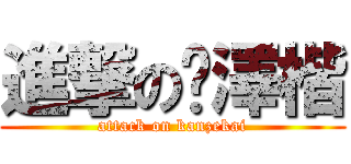 進撃の闞澤楷 (attack on kanzekai)