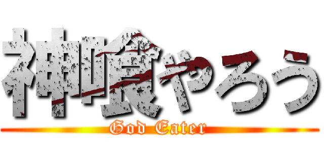 神喰やろう (God Eater)