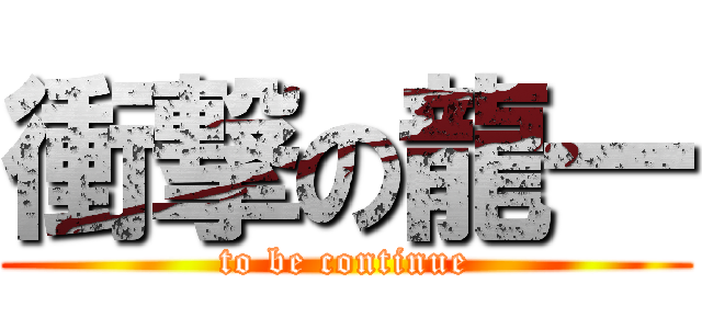 衝撃の龍一 (to be continue)