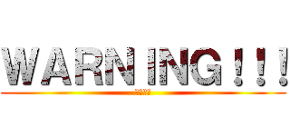 ＷＡＲＮＩＮＧ！！！ (前方預警)